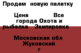 Продам  новую палатку › Цена ­ 10 000 - Все города Охота и рыбалка » Экипировка   . Московская обл.,Жуковский г.